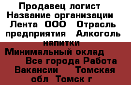 Продавец-логист › Название организации ­ Лента, ООО › Отрасль предприятия ­ Алкоголь, напитки › Минимальный оклад ­ 30 000 - Все города Работа » Вакансии   . Томская обл.,Томск г.